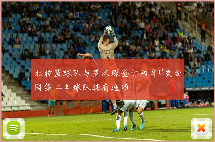 北控篮球队与罗汉琛签订两年C类合同第二年球队拥有选项