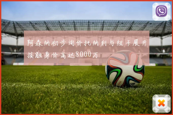 阿森纳初步询价托纳利与纽卡展开接触身价高达8000万