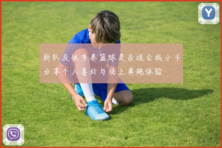 新队友快节奏篮球是否适合我小卡分享个人喜好与场上奔跑体验