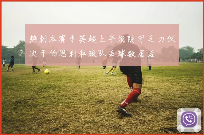 热刺本赛季英超上半场防守乏力仅次于伯恩利和狼队丢球数居后