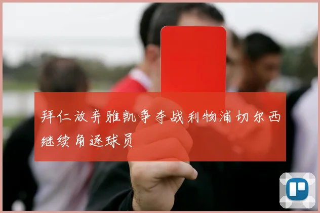 拜仁放弃雅凯争夺战利物浦切尔西继续角逐球员