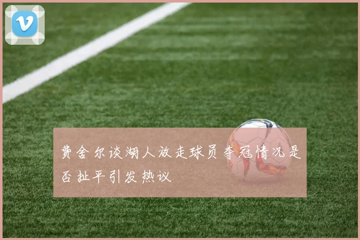 费舍尔谈湖人放走球员夺冠情况是否扯平引发热议