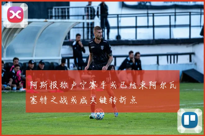 阿斯报称卢宁赛季或已结束阿尔瓦塞特之战或成关键转折点