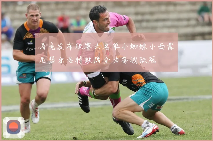 马竞发布联赛大名单小蜘蛛小西蒙尼瑟尔洛特缺席全力备战欧冠