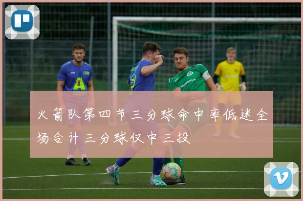 火箭队第四节三分球命中率低迷全场合计三分球仅中三投